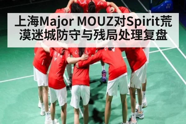 上海Major MOUZ对Spirit荒漠迷城防守与残局处理复盘